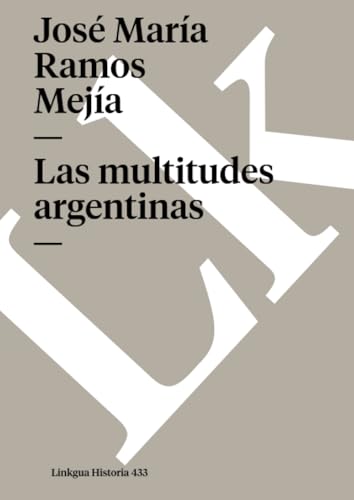 Las multitudes argentinas (Historia, Band 433) von Linkgua