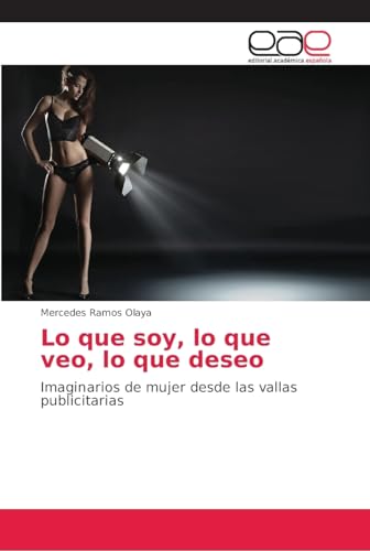 Lo que soy, lo que veo, lo que deseo: Imaginarios de mujer desde las vallas publicitarias von Editorial Academica Espanola