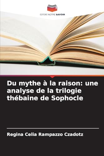 Du mythe à la raison: une analyse de la trilogie thébaine de Sophocle von Editions Notre Savoir
