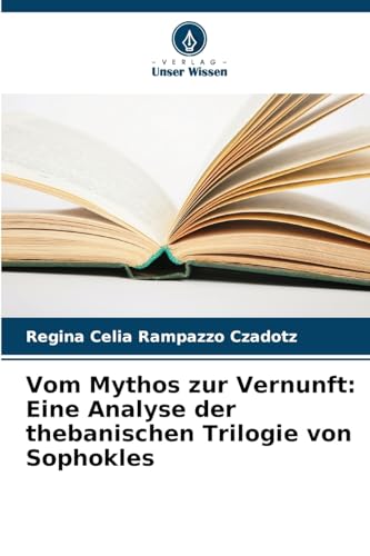 Vom Mythos zur Vernunft: Eine Analyse der thebanischen Trilogie von Sophokles von Verlag Unser Wissen