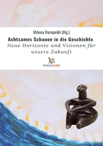 Achtsames Schauen in die Geschichte: Neue Zukunftshorizonte und Visionen für unsere Zukunft, Essays und Interviews 2015 - 2021