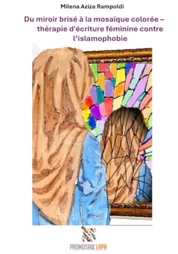 Du miroir brisé à la mosaïque colorée -: thérapie d'écriture féminine contre l’islamophobie von epubli