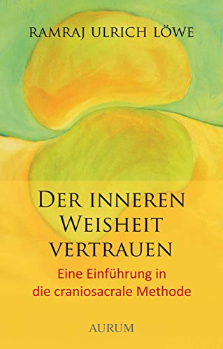 Der inneren Weisheit vertrauen: Eine Einführung in die craniosacrale Methode