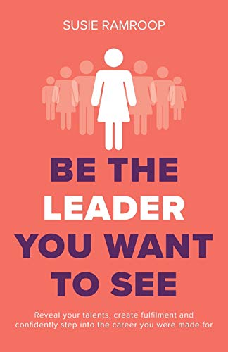 Be the Leader You Want to See: Reveal your talents, create fulfilment and confidently step into the career you were made for