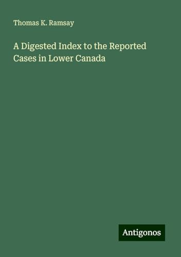 A Digested Index to the Reported Cases in Lower Canada von Antigonos Verlag