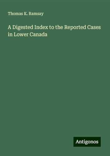 A Digested Index to the Reported Cases in Lower Canada von Antigonos Verlag