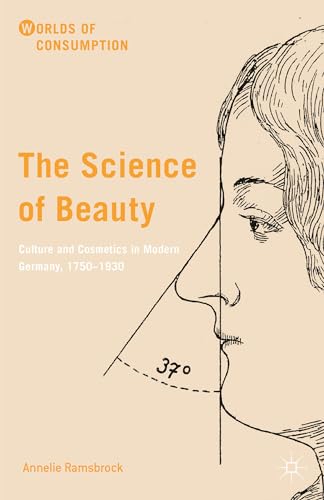 The Science of Beauty: Culture and Cosmetics in Modern Germany, 1750–1930 (Worlds of Consumption)