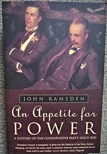 An Appetite for Power: A History of the Conservative Party Since 1830: A New History of the Conservative Party
