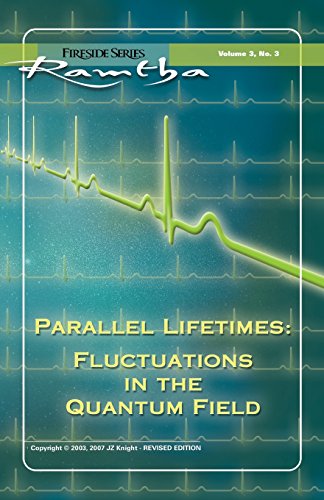 Parallel Lifetimes: Fluctuations in the Quantum Field: Fireside Series Volume 3 No. 3: Fluctuations in the Quantum Field Fireside Series Volume 3 Number 3 (Ramtha Fireside Series, Band 14)