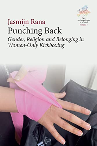 Punching Back: Gender, Religion and Belonging in Women-Only Kickboxing (New Anthropologies of Europe: Perspectives and Provocations, 5)