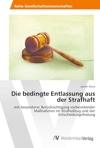 Die bedingte Entlassung aus der Strafhaft: mit besonderer Berücksichtigung vorbereitender Maßnahmen im Strafvollzug und der Entscheidungsfindung von AV Akademikerverlag