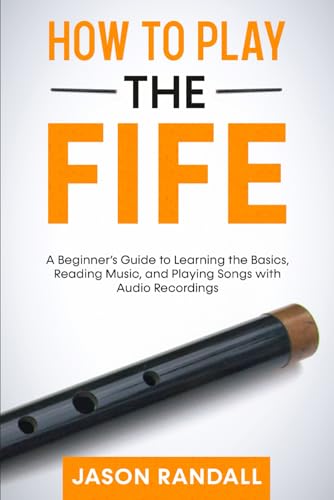 How to Play the Fife: A Beginner’s Guide to Learning the Basics, Reading Music, and Playing Songs with Audio Recordings (Woodwinds for Beginners) von Independently published