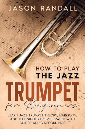 How to Play the Jazz Trumpet for Beginners: Learn Jazz Trumpet Theory, Harmony, and Techniques from Scratch with Guided Audio Recordings (Brass Instruments for Beginners)