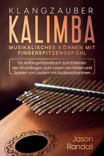 Klangzauber Kalimba: Musikalisches Können mit Fingerspitzengefühl: Ein Anfängerhandbuch zum Erlernen der Grundlagen, zum Lesen von Noten und Spielen von Liedern mit Audioaufnahmen