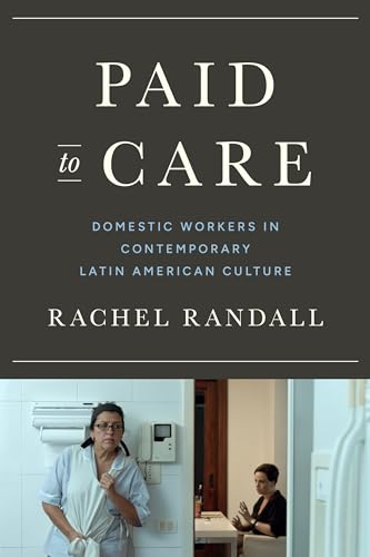 Paid to Care: Domestic Workers in Contemporary Latin American Culture (Latin American and Latino Art and Culture)