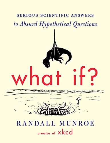 What If?: Serious Scientific Answers to Absurd Hypothetical Questions What If?: Serious Scientific Answers to Absurd Hypothetical Questions