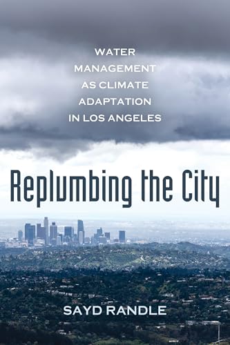 Replumbing the City: Water Management as Climate Adaptation in Los Angeles von University of California Press