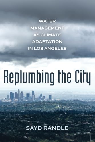 Replumbing the City: Water Management as Climate Adaptation in Los Angeles von University of California Press