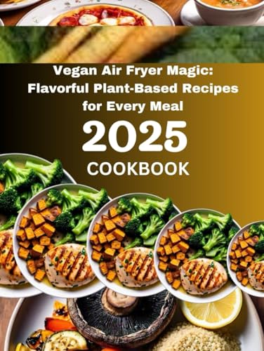 Vegan Air Fryer Magic: Flavorful Plant-Based Recipes for Every Meal 2025: A Guide to Wholesome, Air-Fried Goodness for Every Occasion (Cookbook for 2025, Band 1) von Independently published