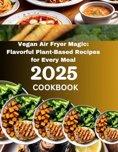 Vegan Air Fryer Magic: Flavorful Plant-Based Recipes for Every Meal 2025: A Guide to Wholesome, Air-Fried Goodness for Every Occasion (Cookbook for 2025, Band 1) von Independently published