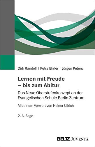 Lernen mit Freude – bis zum Abitur: Das Neue Oberstufenkonzept an der Evangelischen Schule Berlin Zentrum. Mit einem Vorwort von Heiner Ullrich