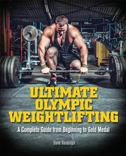 Ultimate Olympic Weightlifting: A Complete Guide to Barbell Lifts. . . from Beginner to Gold Medal