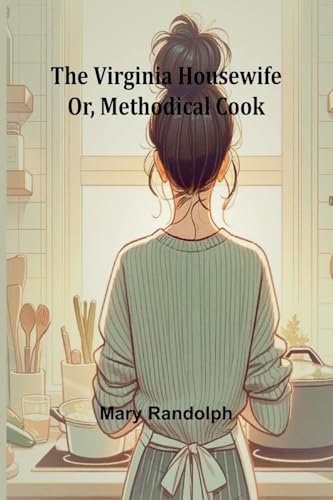 The Virginia Housewife; Or, Methodical Cook