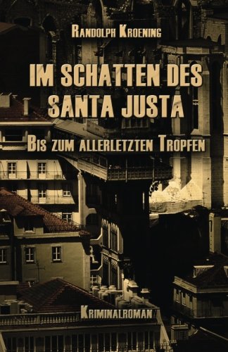 Im Schatten des Santa Justa: Bis zum allerletzten Tropfen von CreateSpace Independent Publishing Platform