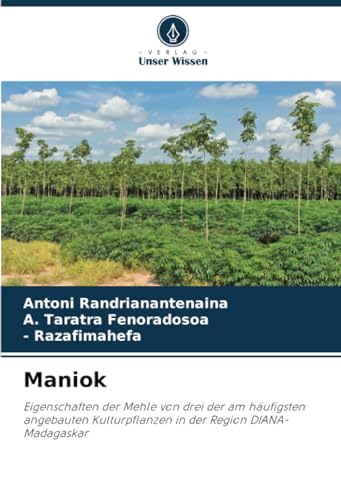 Maniok: Eigenschaften der Mehle von drei der am häufigsten angebauten Kulturpflanzen in der Region DIANA-Madagaskar von Verlag Unser Wissen