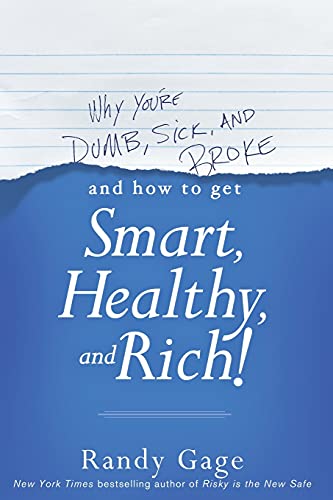 Why You're Dumb, Sick and Broke...and How to Get Smart, Healthy and Rich!