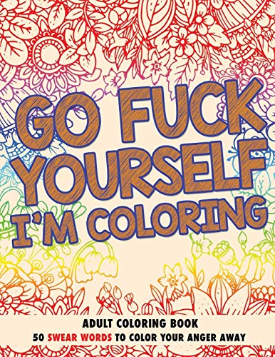 Go F*ck Yourself, I'm Coloring: Adult Coloring Book: 50 Swear Words To Color Your Anger Away von Independently published