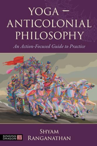 Yoga – Anticolonial Philosophy: An Action-focused Guide to Practice von Singing Dragon