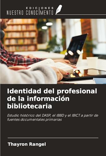 Identidad del profesional de la información bibliotecaria: Estudio histórico del DASP, el IBBD y el IBICT a partir de fuentes documentales primarias von Ediciones Nuestro Conocimiento