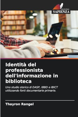 Identità del professionista dell'informazione in biblioteca: Uno studio storico di DASP, IBBD e IBICT utilizzando fonti documentarie primarie. von Edizioni Sapienza