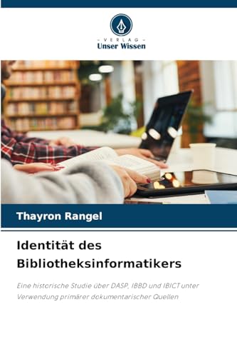 Identität des Bibliotheksinformatikers: Eine historische Studie über DASP, IBBD und IBICT unter Verwendung primärer dokumentarischer Quellen von Verlag Unser Wissen