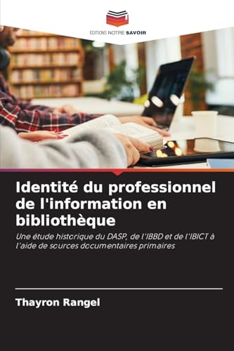Identité du professionnel de l'information en bibliothèque: Une étude historique du DASP, de l'IBBD et de l'IBICT à l'aide de sources documentaires primaires von Editions Notre Savoir