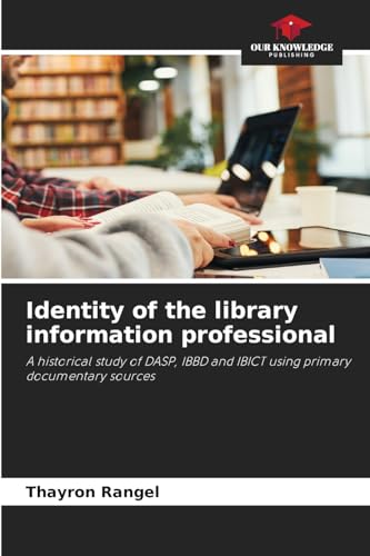 Identity of the library information professional: A historical study of DASP, IBBD and IBICT using primary documentary sources von Our Knowledge Publishing