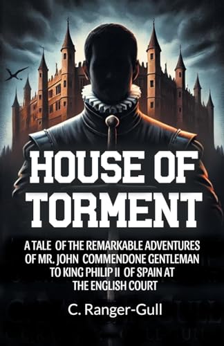 House of Torment A Tale Of The Remarkable Adventures Of Mr. John Commendone Gentleman To King Philip Ii Of Spain At The English Court von Double 9 Books