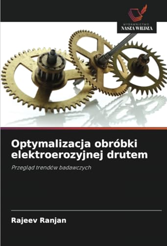 Optymalizacja obróbki elektroerozyjnej drutem: Przegląd trendów badawczych: Przegl¿d trendów badawczych von Wydawnictwo Nasza Wiedza