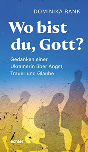 Wo bist du Gott?: Eine Ukrainerin über Angst, Trauer und Glaube: Gedanken einer Ukrainerin über Angst, Trauer und Glaube