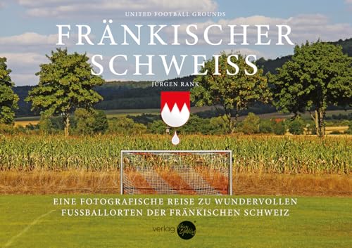 Fränkischer Schweiß: Fotografische Reise zu wundervollen Fußballorten der fränkischen Schweiz von Druckkultur Späthling