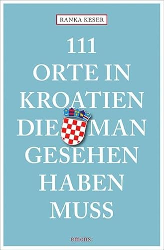 111 Orte in Kroatien, die man gesehen haben muss: Reiseführer von Emons Verlag