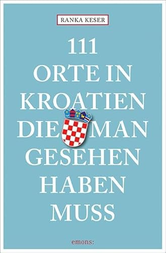 111 Orte in Kroatien, die man gesehen haben muss: Reiseführer