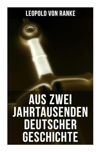 Aus Zwei Jahrtausenden Deutscher Geschichte: Zusammengefaßte Darstellungen der großen Entscheidungen Deutscher Geschichte von Cäsar bis Bismarck Aus Zwei Jahrtausenden Deutscher Geschichte: Zusammengefaßte Darstellungen der großen Entscheidungen Deutscher Geschichte von Cäsar bis Bismarck von Musaicum Books