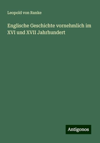 Englische Geschichte vornehmlich im XVI und XVII Jahrhundert Englische Geschichte vornehmlich im XVI und XVII Jahrhundert von Antigonos Verlag