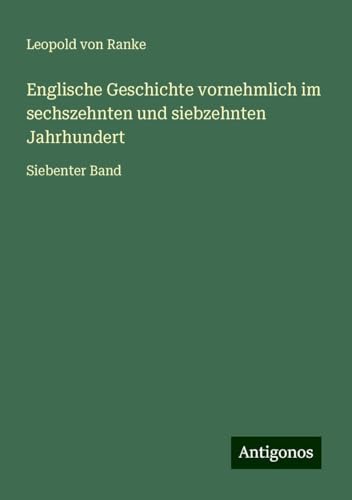 Englische Geschichte vornehmlich im sechszehnten und siebzehnten Jahrhundert: Siebenter Band Englische Geschichte vornehmlich im sechszehnten und siebzehnten Jahrhundert: Siebenter Band von Antigonos Verlag