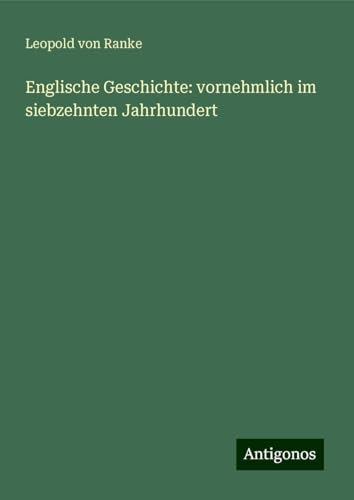 Englische Geschichte: vornehmlich im siebzehnten Jahrhundert Englische Geschichte: vornehmlich im siebzehnten Jahrhundert von Antigonos Verlag