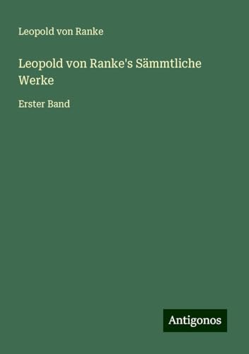 Leopold von Ranke's Sämmtliche Werke: Erster Band Leopold von Ranke's Sämmtliche Werke: Erster Band von Antigonos Verlag