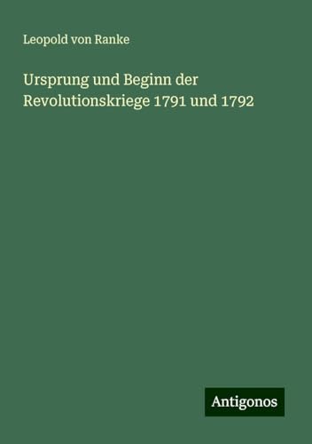 Ursprung und Beginn der Revolutionskriege 1791 und 1792 Ursprung und Beginn der Revolutionskriege 1791 und 1792 von Antigonos Verlag