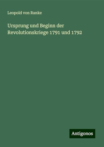 Ursprung und Beginn der Revolutionskriege 1791 und 1792 Ursprung und Beginn der Revolutionskriege 1791 und 1792 von Antigonos Verlag